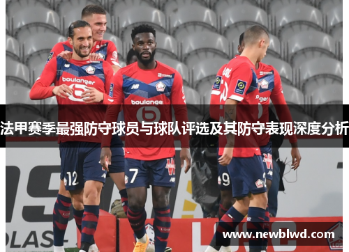 法甲赛季最强防守球员与球队评选及其防守表现深度分析