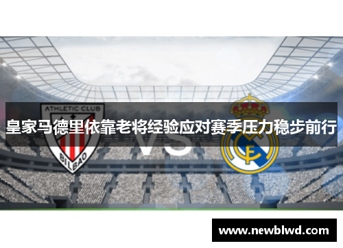 皇家马德里依靠老将经验应对赛季压力稳步前行