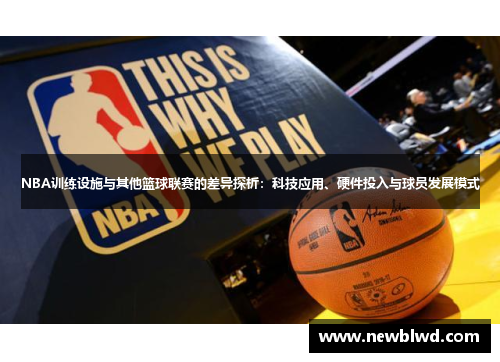 NBA训练设施与其他篮球联赛的差异探析：科技应用、硬件投入与球员发展模式