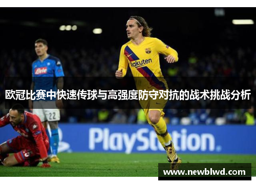 欧冠比赛中快速传球与高强度防守对抗的战术挑战分析