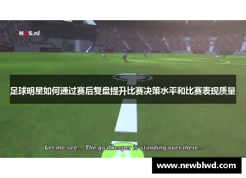 足球明星如何通过赛后复盘提升比赛决策水平和比赛表现质量