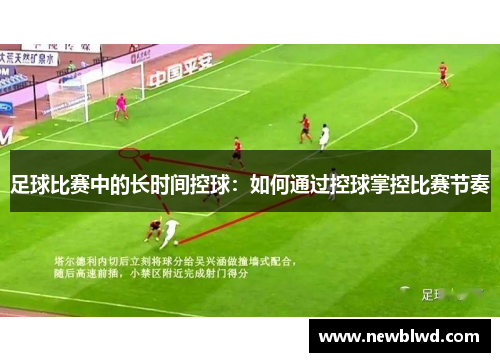 足球比赛中的长时间控球：如何通过控球掌控比赛节奏